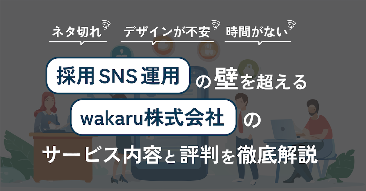 「ネタ切れ」「デザインが不安」「時間がない」。採用SNS運用の3つの壁を解決する「wakaru株式会社」の支援サービス内容と評判を徹底解説