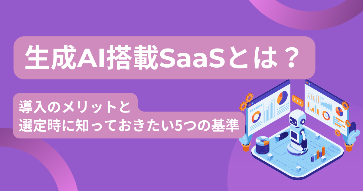 生成AI搭載SaaSとは？導入のメリットと、選定時に知っておきたい5つの基準