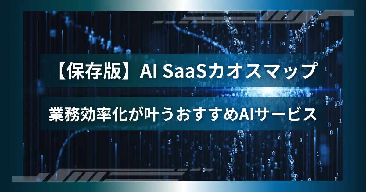【保存版】AI SaaSカオスマップ｜業務効率化が叶うおすすめAIサービス