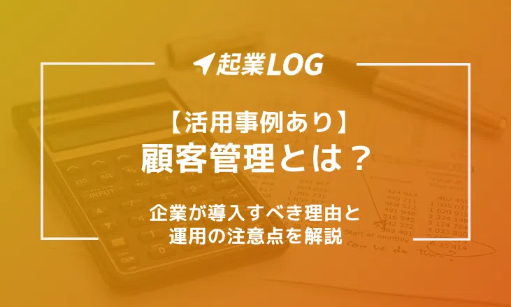 【活用事例あり】顧客管理とは？企業が導入すべき理由と運用の注意点を解説